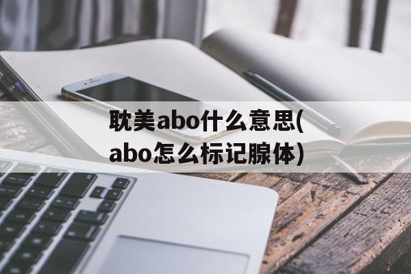 耽美abo什么意思(abo怎么标记腺体)-第1张图片-