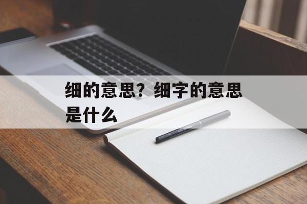 细的意思？细字的意思是什么-第1张图片-