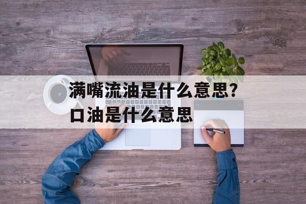满嘴流油是什么意思？口油是什么意思-第1张图片-