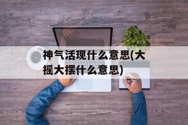 神气活现什么意思(大摇大摆什么意思)-第1张图片-