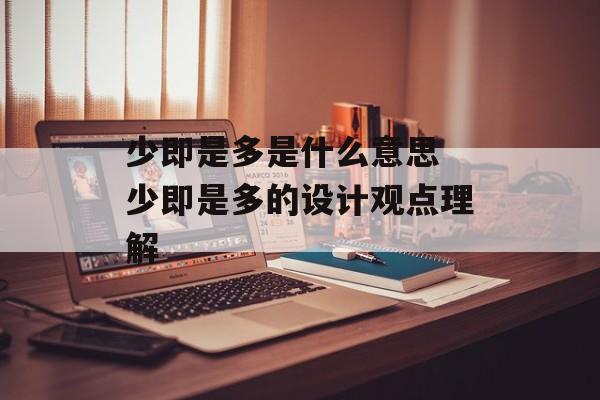 少即是多是什么意思 少即是多的设计观点理解-第1张图片-