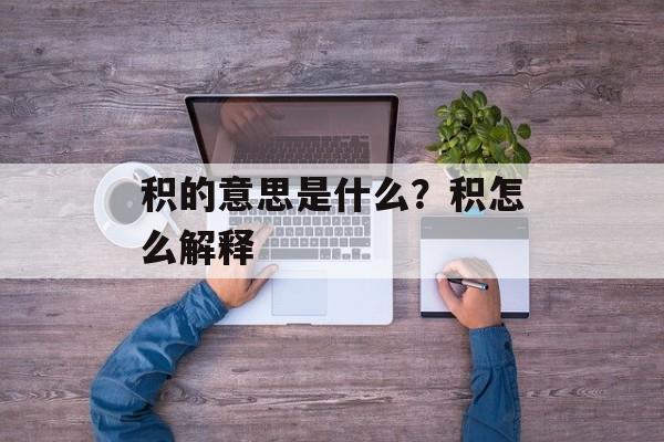 积的意思是什么？积怎么解释-第1张图片-