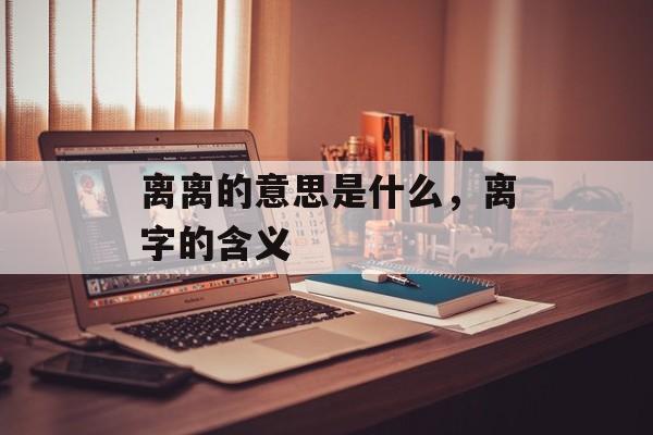 离离的意思是什么，离字的含义-第1张图片-