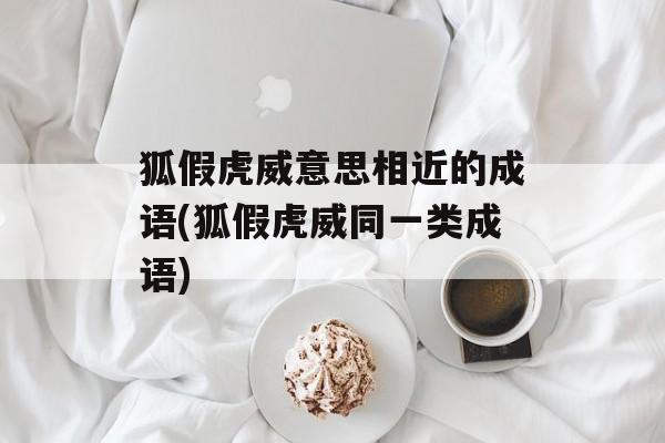 狐假虎威意思相近的成语(狐假虎威同一类成语)-第1张图片-