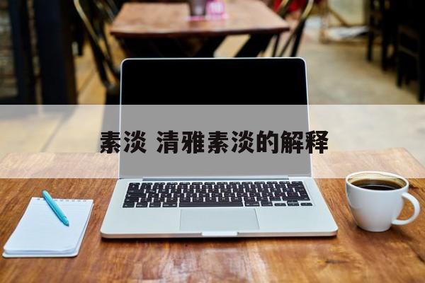 素淡 清雅素淡的解释-第1张图片-