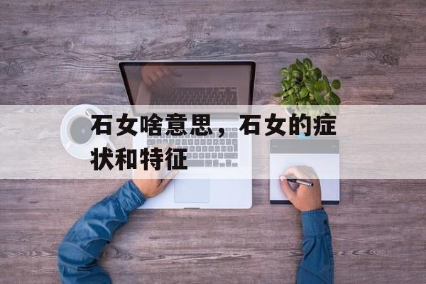石女啥意思，石女的症状和特征-第1张图片-