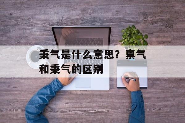 秉气是什么意思？禀气和秉气的区别-第1张图片-