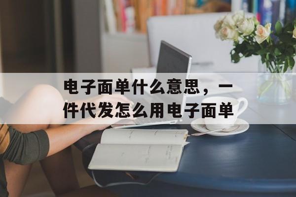 电子面单什么意思，一件代发怎么用电子面单-第1张图片-