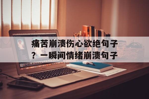 痛苦崩溃伤心欲绝句子？一瞬间情绪崩溃句子-第1张图片-