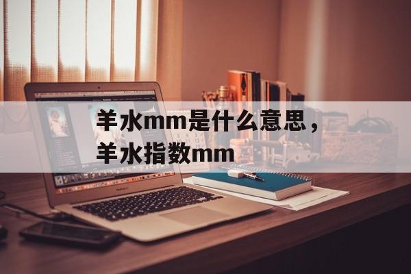羊水mm是什么意思，羊水指数mm-第1张图片-