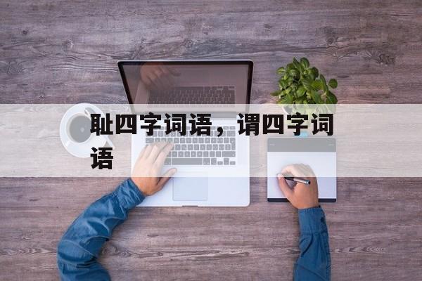 耻四字词语，谓四字词语-第1张图片-