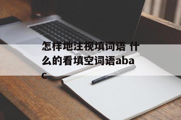 怎样地注视填词语 什么的看填空词语abac-第1张图片-