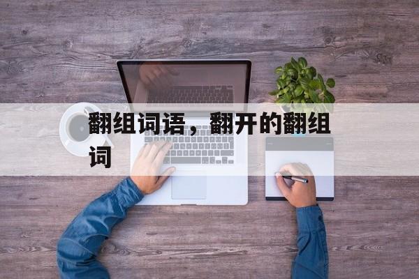 翻组词语，翻开的翻组词-第1张图片-