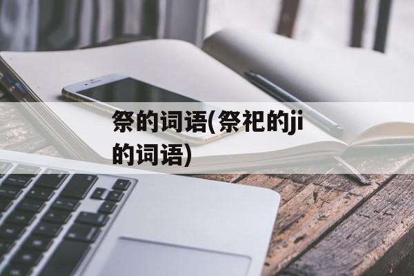 祭的词语(祭祀的ji的词语)-第1张图片-