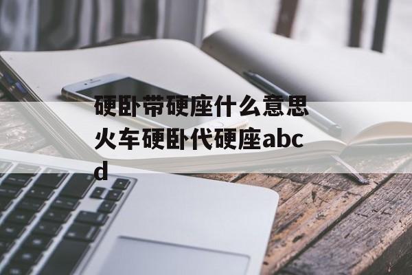 硬卧带硬座什么意思 火车硬卧代硬座abcd-第1张图片-
