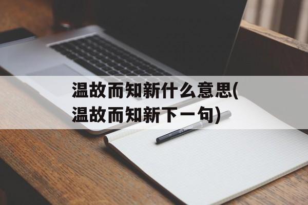 温故而知新什么意思(温故而知新下一句)-第1张图片-