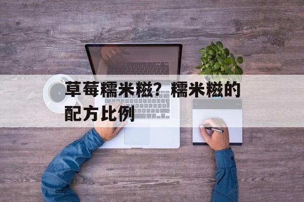 草莓糯米糍？糯米糍的配方比例-第1张图片-