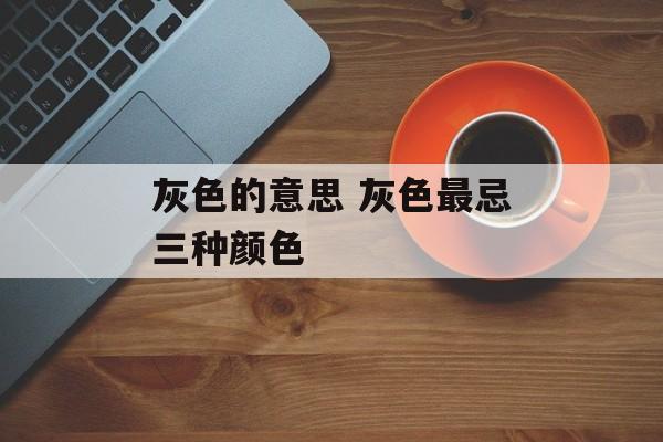 灰色的意思 灰色最忌三种颜色-第1张图片-