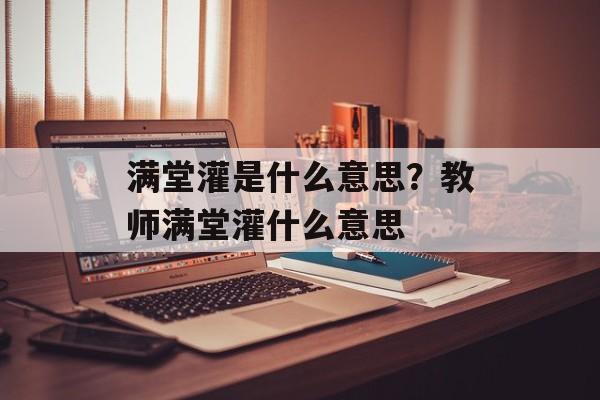 满堂灌是什么意思？教师满堂灌什么意思-第1张图片-