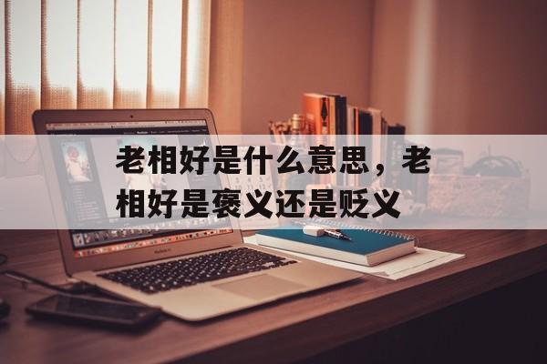 老相好是什么意思，老相好是褒义还是贬义-第1张图片-