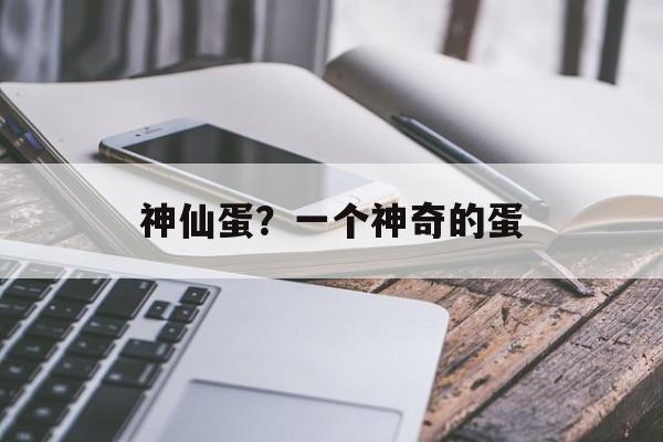 神仙蛋？一个神奇的蛋-第1张图片-