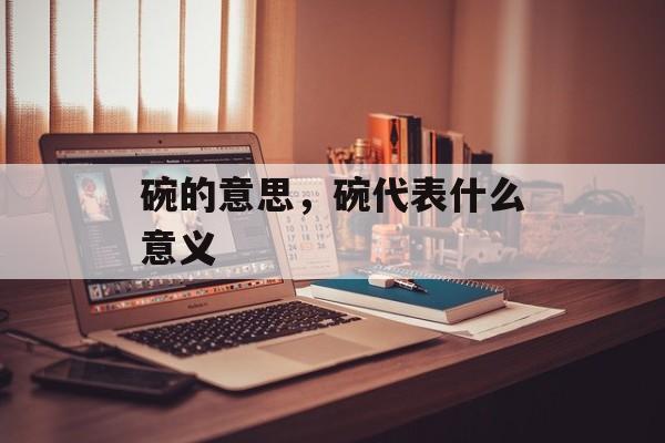 碗的意思，碗代表什么意义-第1张图片-