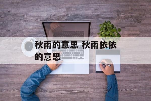 秋雨的意思 秋雨依依的意思-第1张图片-
