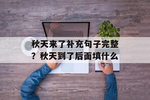 秋天来了补充句子完整？秋天到了后面填什么-第1张图片-