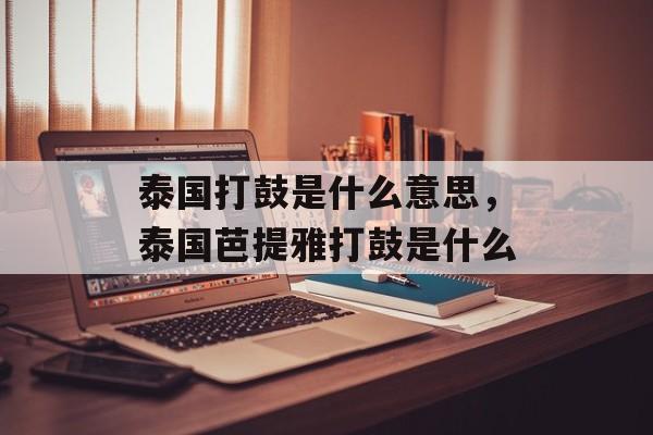 泰国打鼓是什么意思，泰国芭提雅打鼓是什么-第1张图片-
