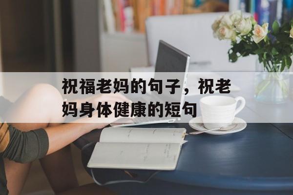 祝福老妈的句子，祝老妈身体健康的短句-第1张图片-