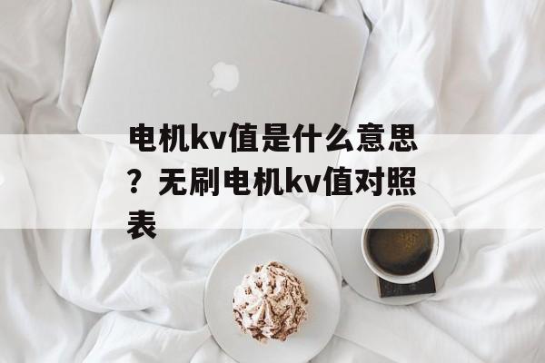 电机kv值是什么意思？无刷电机kv值对照表-第1张图片-