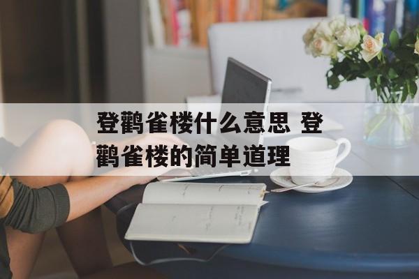 登鹳雀楼什么意思 登鹳雀楼的简单道理-第1张图片-