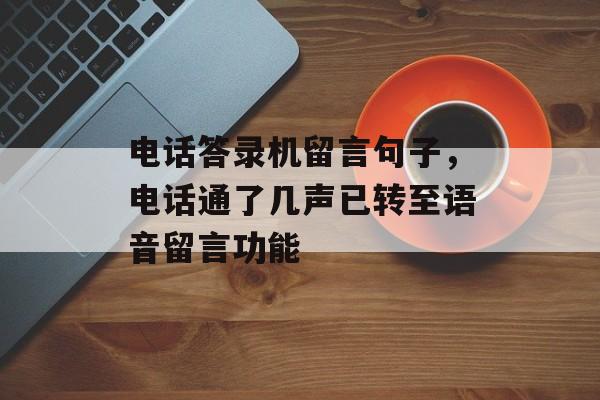 电话答录机留言句子，电话通了几声已转至语音留言功能-第1张图片-