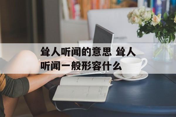 耸人听闻的意思 耸人听闻一般形容什么-第1张图片-