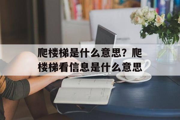 爬楼梯是什么意思？爬楼梯看信息是什么意思-第1张图片-