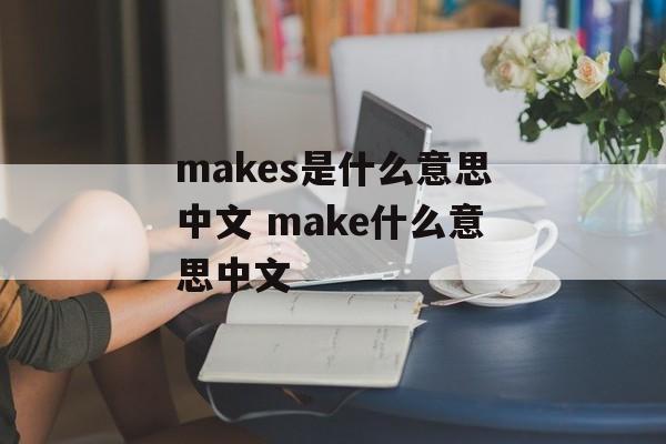 makes是什么意思中文 make什么意思中文-第1张图片-