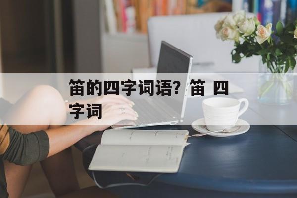笛的四字词语？笛 四字词-第1张图片-