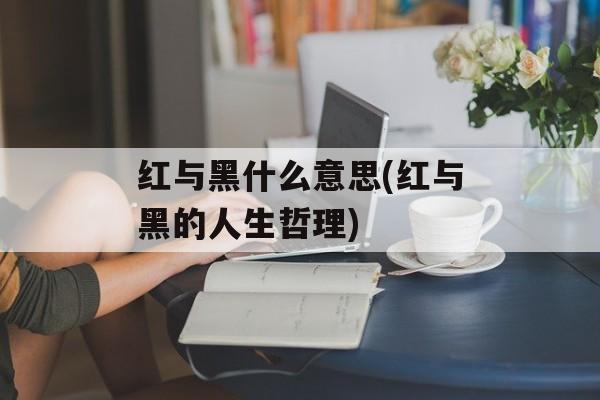 红与黑什么意思(红与黑的人生哲理)-第1张图片-