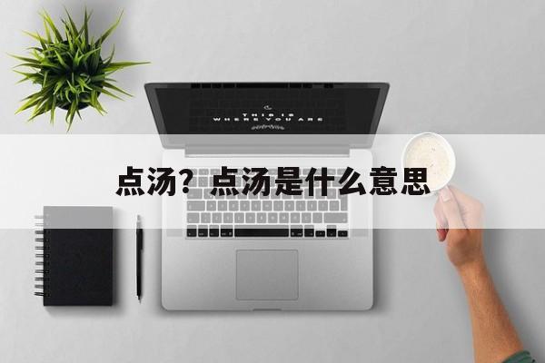 点汤？点汤是什么意思-第1张图片-