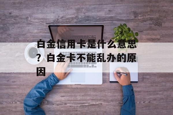 白金信用卡是什么意思？白金卡不能乱办的原因-第1张图片-