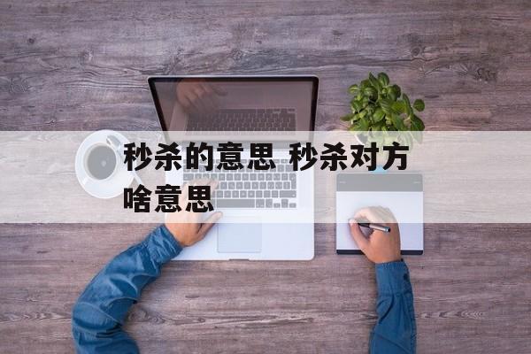 秒杀的意思 秒杀对方啥意思-第1张图片-