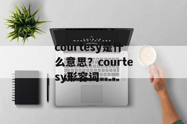 courtesy是什么意思？courtesy形容词-第1张图片-