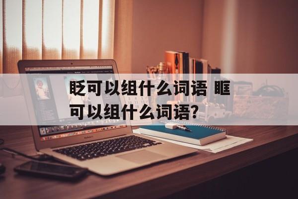 眨可以组什么词语 眶可以组什么词语？-第1张图片-