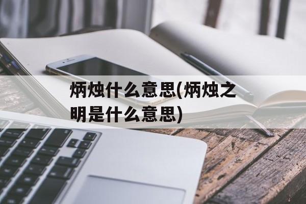 炳烛什么意思(炳烛之明是什么意思)-第1张图片-