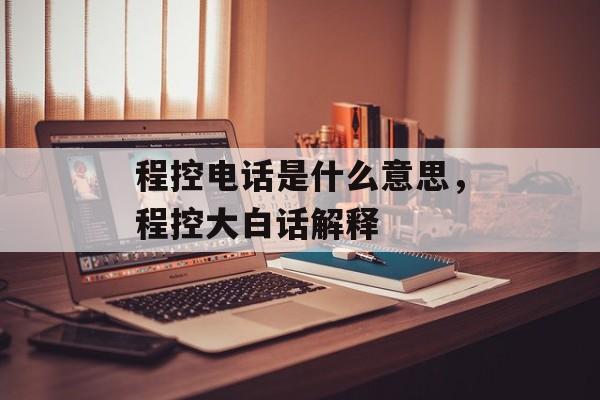 程控电话是什么意思，程控大白话解释-第1张图片-