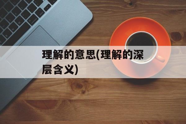 理解的意思(理解的深层含义)-第1张图片-