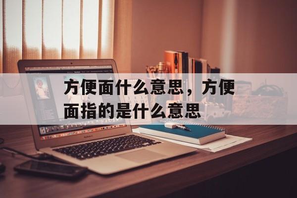 方便面什么意思，方便面指的是什么意思-第1张图片-