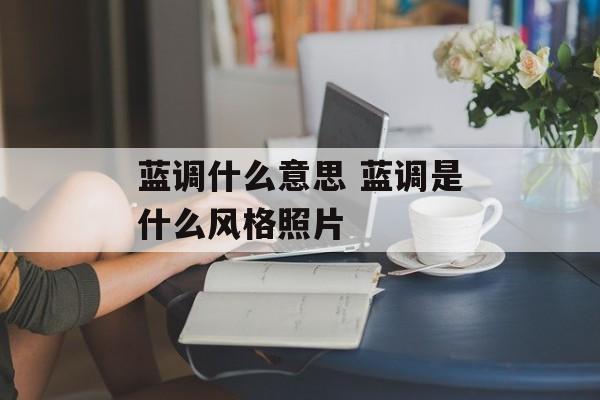 蓝调什么意思 蓝调是什么风格照片-第1张图片-