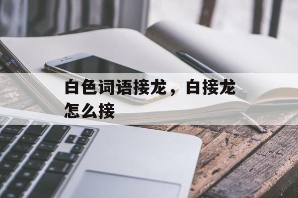 白色词语接龙，白接龙怎么接-第1张图片-