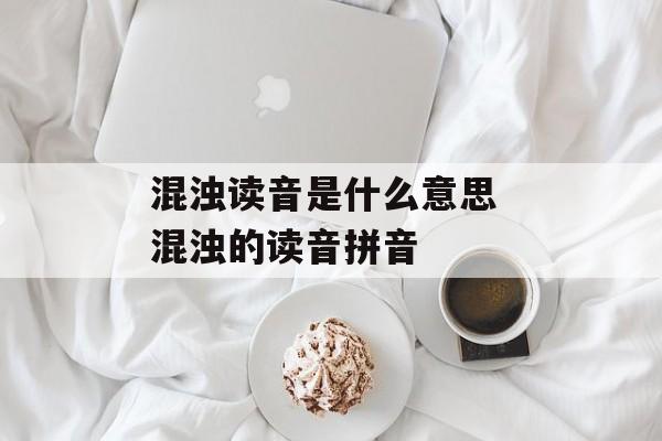 混浊读音是什么意思 混浊的读音拼音-第1张图片-